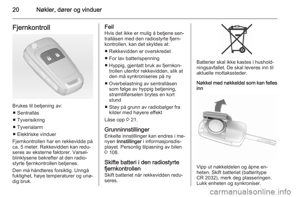 OPEL MERIVA 2014.5  Instruksjonsbok 20Nøkler, dører og vinduerFjernkontroll
Brukes til betjening av:■ Sentrallås
■ Tyverisikring
■ Tyverialarm
■ Elektriske vinduer
Fjernkontrollen har en rekkevidde på ca. 5 meter. Rekkevidde OPEL MERIVA 2014.5  Instruksjonsbok 20Nøkler, dører og vinduerFjernkontroll
Brukes til betjening av:■ Sentrallås
■ Tyverisikring
■ Tyverialarm
■ Elektriske vinduer
Fjernkontrollen har en rekkevidde på ca. 5 meter. Rekkevidde