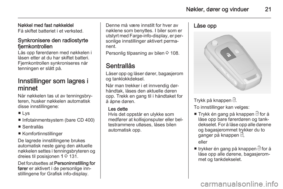 OPEL MERIVA 2014.5  Instruksjonsbok Nøkler, dører og vinduer21
Nøkkel med fast nøkkeldel
Få skiftet batteriet i et verksted.
Synkronisere den radiostyrte fjernkontrollen
Lås opp førerdøren med nøkkelen i
låsen etter at du har  OPEL MERIVA 2014.5  Instruksjonsbok Nøkler, dører og vinduer21
Nøkkel med fast nøkkeldel
Få skiftet batteriet i et verksted.
Synkronisere den radiostyrte fjernkontrollen
Lås opp førerdøren med nøkkelen i
låsen etter at du har