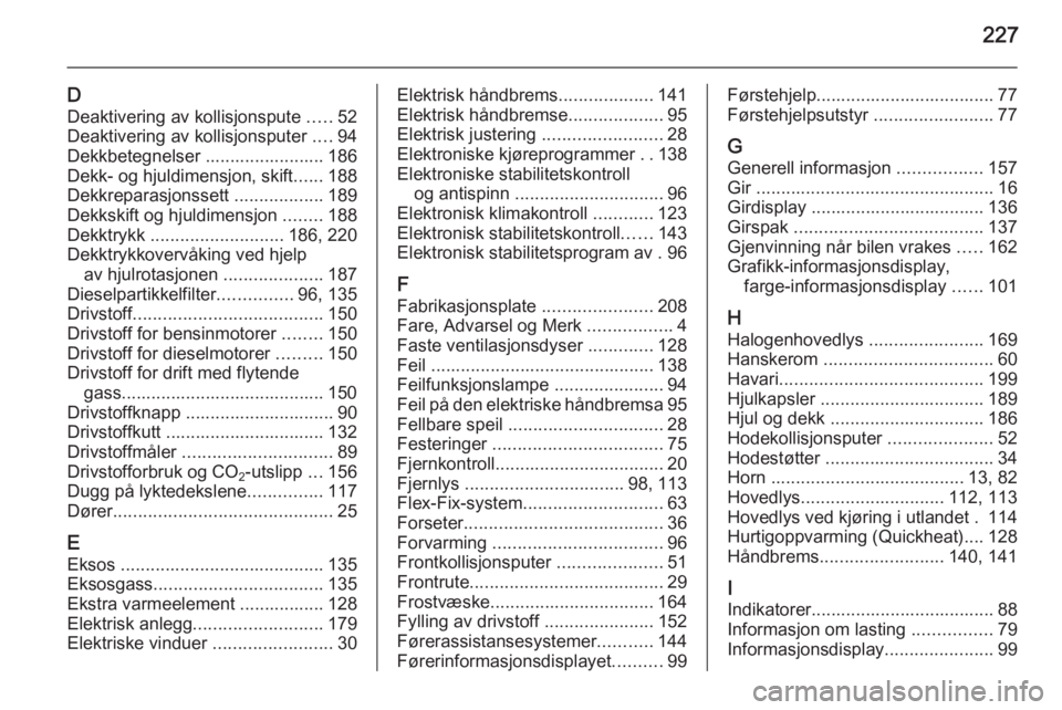OPEL MERIVA 2014.5  Instruksjonsbok 227
DDeaktivering av kollisjonspute  .....52
Deaktivering av kollisjonsputer  ....94
Dekkbetegnelser ........................ 186
Dekk- og hjuldimensjon, skift ......188
Dekkreparasjonssett  ......... OPEL MERIVA 2014.5  Instruksjonsbok 227
DDeaktivering av kollisjonspute  .....52
Deaktivering av kollisjonsputer  ....94
Dekkbetegnelser ........................ 186
Dekk- og hjuldimensjon, skift ......188
Dekkreparasjonssett  .........