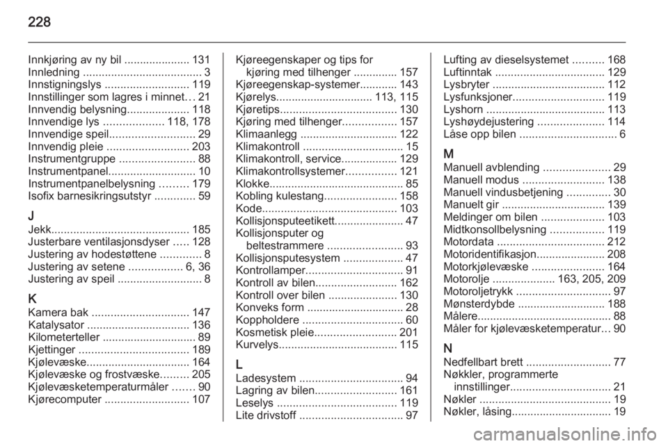OPEL MERIVA 2014.5  Instruksjonsbok 228
Innkjøring av ny bil ..................... 131
Innledning  ...................................... 3
Innstigningslys  ........................... 119
Innstillinger som lagres i minnet ...21
Innven OPEL MERIVA 2014.5  Instruksjonsbok 228
Innkjøring av ny bil ..................... 131
Innledning  ...................................... 3
Innstigningslys  ........................... 119
Innstillinger som lagres i minnet ...21
Innven