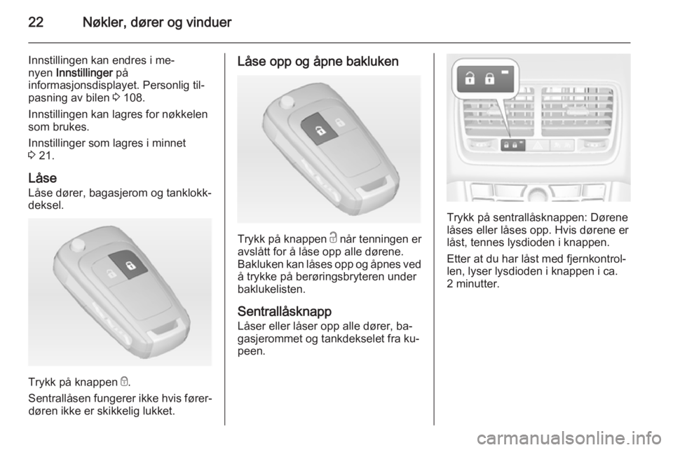 OPEL MERIVA 2014.5  Instruksjonsbok 22Nøkler, dører og vinduer
Innstillingen kan endres i me‐
nyen  Innstillinger  på
informasjonsdisplayet. Personlig til‐
pasning av bilen  3 108.
Innstillingen kan lagres for nøkkelen som bruke OPEL MERIVA 2014.5  Instruksjonsbok 22Nøkler, dører og vinduer
Innstillingen kan endres i me‐
nyen  Innstillinger  på
informasjonsdisplayet. Personlig til‐
pasning av bilen  3 108.
Innstillingen kan lagres for nøkkelen som bruke