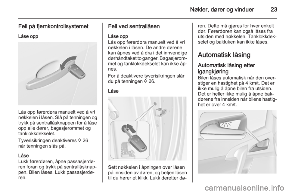 OPEL MERIVA 2014.5  Instruksjonsbok Nøkler, dører og vinduer23
Feil på fjernkontrollsystemetLåse opp
Lås opp førerdøra manuelt ved å vri
nøkkelen i låsen. Slå på tenningen og
trykk på sentrallåsknappen for å låse
opp all OPEL MERIVA 2014.5  Instruksjonsbok Nøkler, dører og vinduer23
Feil på fjernkontrollsystemetLåse opp
Lås opp førerdøra manuelt ved å vri
nøkkelen i låsen. Slå på tenningen og
trykk på sentrallåsknappen for å låse
opp all