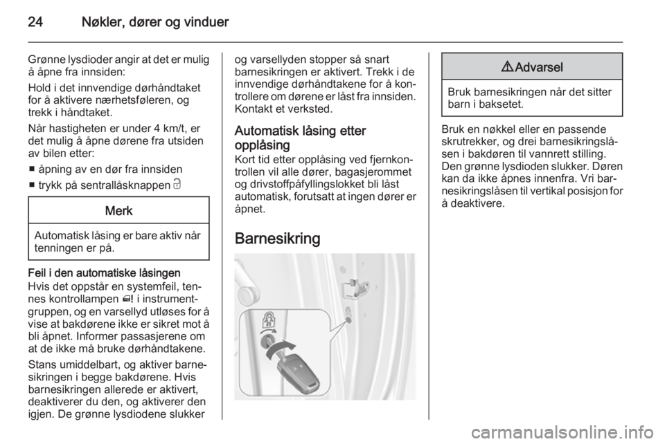 OPEL MERIVA 2014.5  Instruksjonsbok 24Nøkler, dører og vinduer
Grønne lysdioder angir at det er muligå åpne fra innsiden:
Hold i det innvendige dørhåndtaket for å aktivere nærhetsføleren, og
trekk i håndtaket.
Når hastighete OPEL MERIVA 2014.5  Instruksjonsbok 24Nøkler, dører og vinduer
Grønne lysdioder angir at det er muligå åpne fra innsiden:
Hold i det innvendige dørhåndtaket for å aktivere nærhetsføleren, og
trekk i håndtaket.
Når hastighete