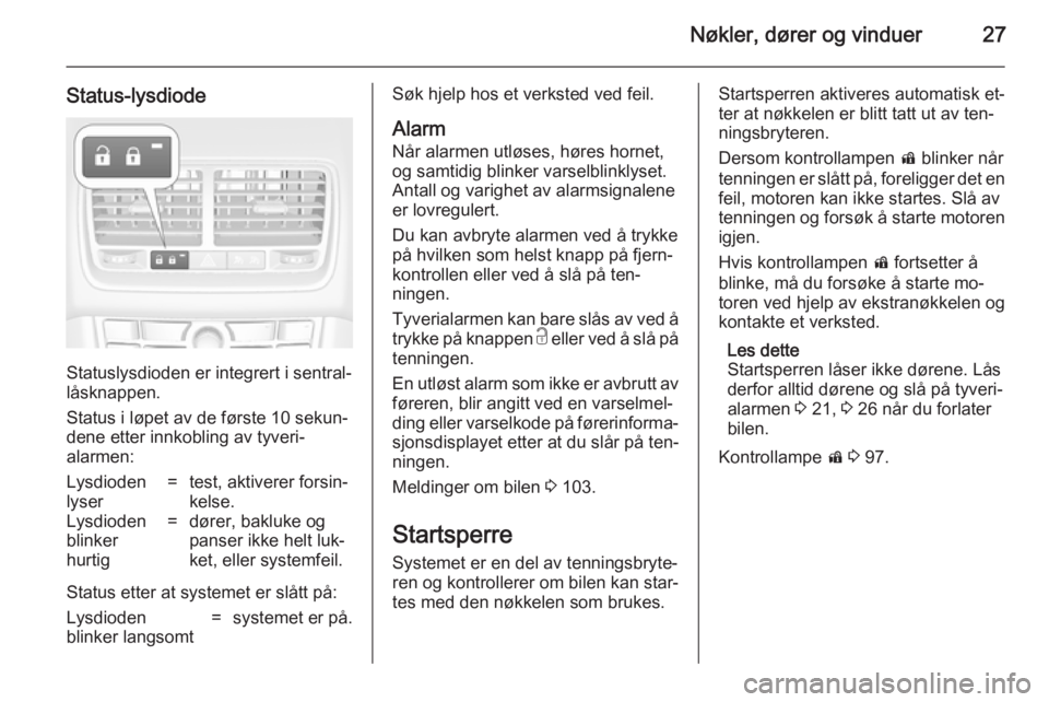 OPEL MERIVA 2014.5  Instruksjonsbok Nøkler, dører og vinduer27
Status-lysdiode
Statuslysdioden er integrert i sentral‐
låsknappen.
Status i løpet av de første 10 sekun‐
dene etter innkobling av tyveri‐
alarmen:
Lysdioden
lyse OPEL MERIVA 2014.5  Instruksjonsbok Nøkler, dører og vinduer27
Status-lysdiode
Statuslysdioden er integrert i sentral‐
låsknappen.
Status i løpet av de første 10 sekun‐
dene etter innkobling av tyveri‐
alarmen:
Lysdioden
lyse