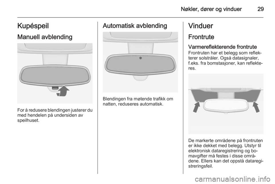 OPEL MERIVA 2014.5  Instruksjonsbok Nøkler, dører og vinduer29Kupéspeil
Manuell avblending
For å redusere blendingen justerer du med hendelen på undersiden avspeilhuset.
Automatisk avblending
Blendingen fra møtende trafikk om
natt