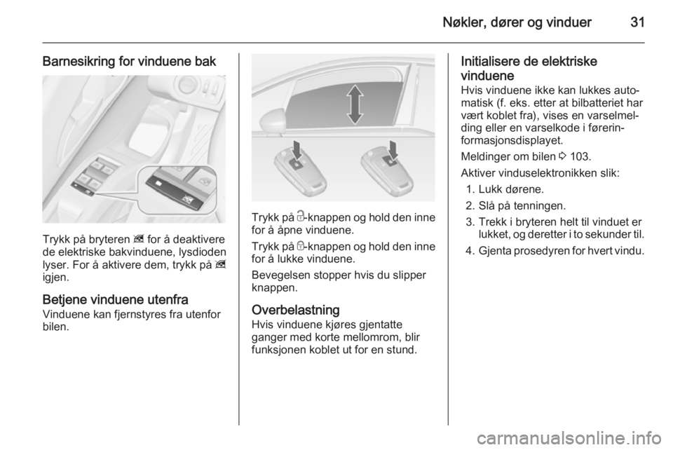 OPEL MERIVA 2014.5  Instruksjonsbok Nøkler, dører og vinduer31
Barnesikring for vinduene bak
Trykk på bryteren z for å deaktivere
de elektriske bakvinduene, lysdioden
lyser. For å aktivere dem, trykk på  z
igjen.
Betjene vinduene 