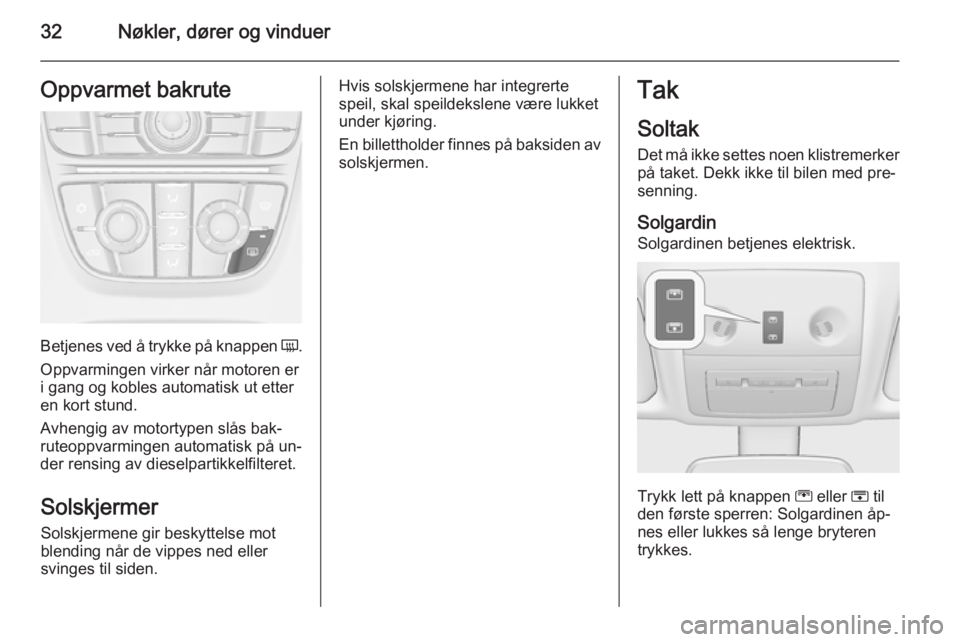 OPEL MERIVA 2014.5  Instruksjonsbok 32Nøkler, dører og vinduerOppvarmet bakrute
Betjenes ved å trykke på knappen Ü.
Oppvarmingen virker når motoren er i gang og kobles automatisk ut etter
en kort stund.
Avhengig av motortypen slå