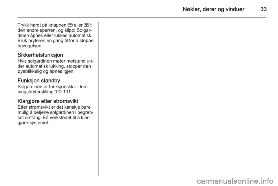 OPEL MERIVA 2014.5  Instruksjonsbok Nøkler, dører og vinduer33
Trykk hardt på knappen G eller  H til
den andre sperren, og slipp: Solgar‐
dinen åpnes eller lukkes automatisk.
Bruk bryteren en gang til for å stoppe
bevegelsen.
Sik