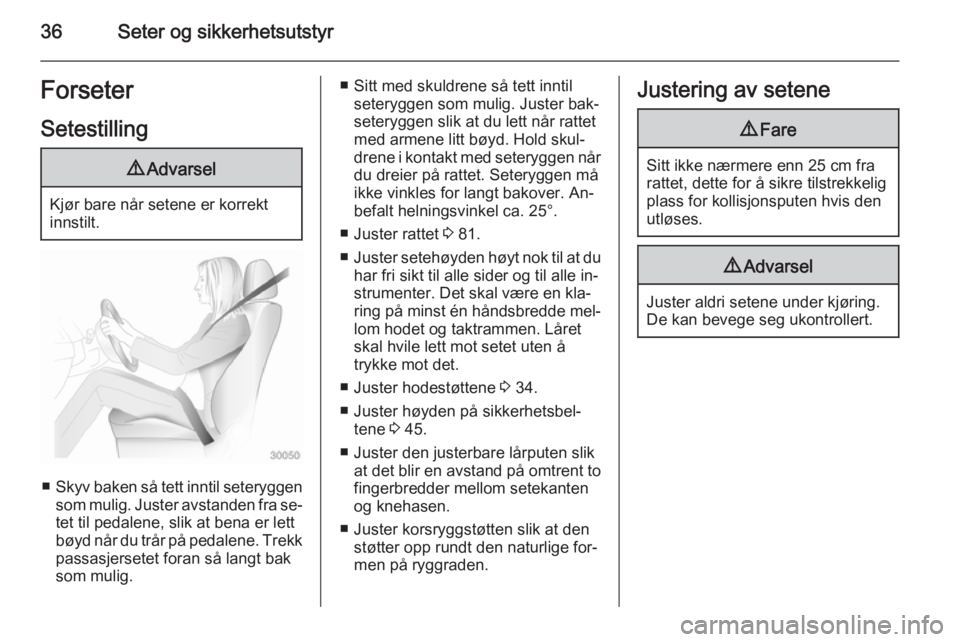 OPEL MERIVA 2014.5  Instruksjonsbok 36Seter og sikkerhetsutstyrForseter
Setestilling9 Advarsel
Kjør bare når setene er korrekt
innstilt.
■ Skyv baken så tett inntil seteryggen
som mulig. Juster avstanden fra se‐ tet til pedalene,