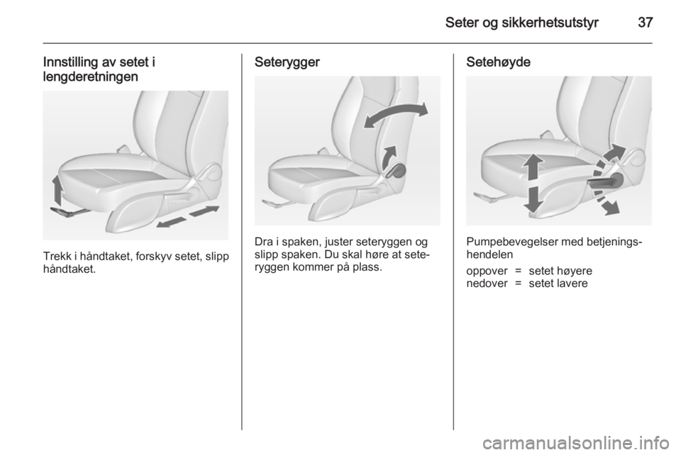 OPEL MERIVA 2014.5  Instruksjonsbok Seter og sikkerhetsutstyr37
Innstilling av setet ilengderetningen
Trekk i håndtaket, forskyv setet, slipp
håndtaket.
Seterygger
Dra i spaken, juster seteryggen og
slipp spaken. Du skal høre at sete