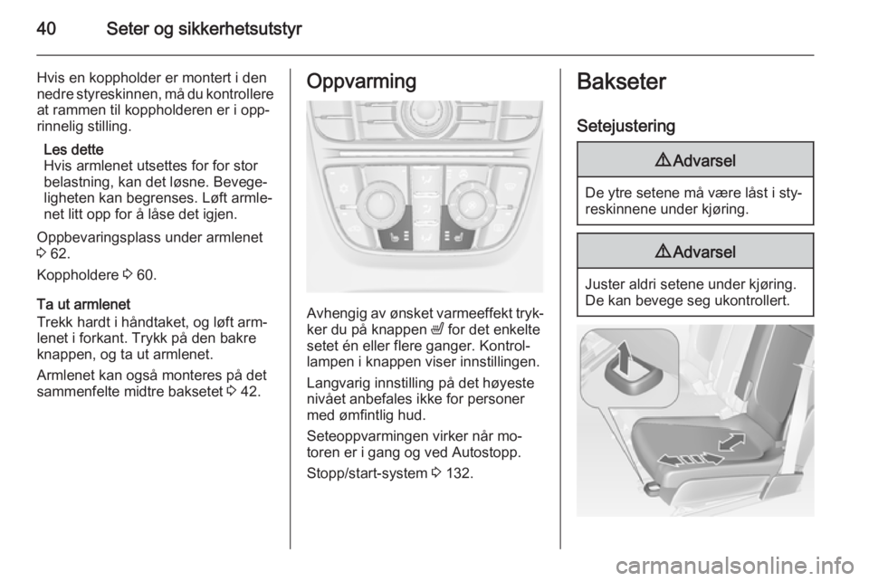 OPEL MERIVA 2014.5  Instruksjonsbok 40Seter og sikkerhetsutstyr
Hvis en koppholder er montert i den
nedre styreskinnen, må du kontrollere
at rammen til koppholderen er i opp‐
rinnelig stilling.
Les dette
Hvis armlenet utsettes for fo OPEL MERIVA 2014.5  Instruksjonsbok 40Seter og sikkerhetsutstyr
Hvis en koppholder er montert i den
nedre styreskinnen, må du kontrollere
at rammen til koppholderen er i opp‐
rinnelig stilling.
Les dette
Hvis armlenet utsettes for fo