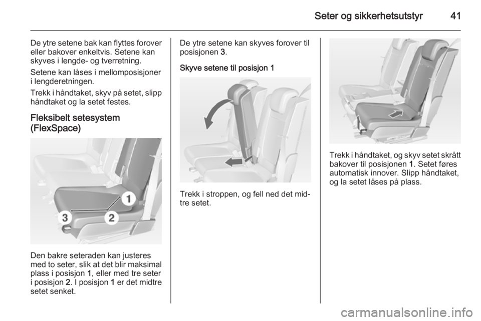 OPEL MERIVA 2014.5  Instruksjonsbok Seter og sikkerhetsutstyr41
De ytre setene bak kan flyttes forovereller bakover enkeltvis. Setene kan
skyves i lengde- og tverretning.
Setene kan låses i mellomposisjoner
i lengderetningen.
Trekk i h