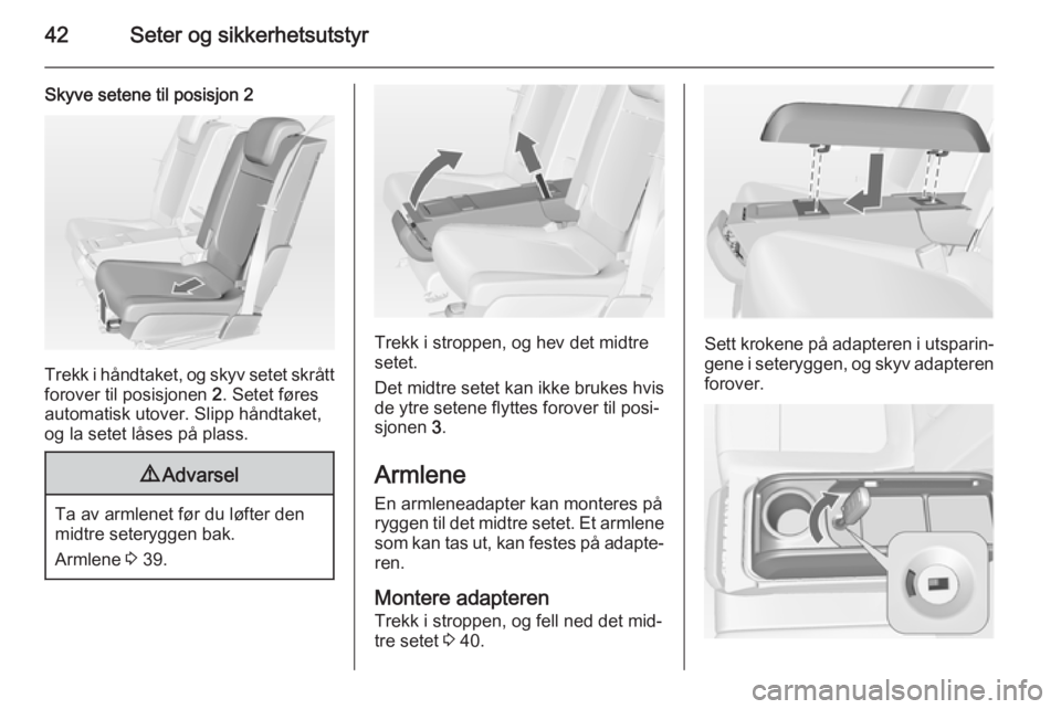 OPEL MERIVA 2014.5  Instruksjonsbok 42Seter og sikkerhetsutstyr
Skyve setene til posisjon 2
Trekk i håndtaket, og skyv setet skråttforover til posisjonen  2. Setet føres
automatisk utover. Slipp håndtaket,
og la setet låses på pla