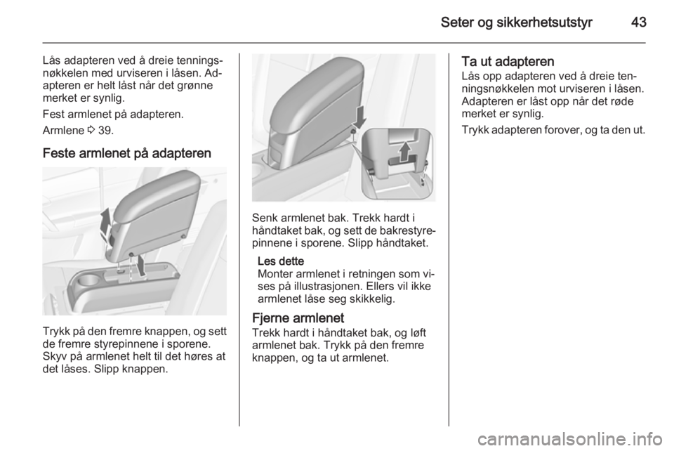 OPEL MERIVA 2014.5  Instruksjonsbok Seter og sikkerhetsutstyr43
Lås adapteren ved å dreie tennings‐
nøkkelen med urviseren i låsen. Ad‐
apteren er helt låst når det grønne
merket er synlig.
Fest armlenet på adapteren.
Armlen