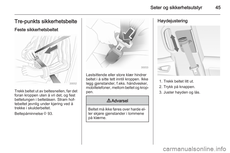 OPEL MERIVA 2014.5  Instruksjonsbok Seter og sikkerhetsutstyr45Tre-punkts sikkerhetsbelteFeste sikkerhetsbeltet
Trekk beltet ut av beltesnellen, før detforan kroppen uten å vri det, og fest
beltetungen i beltelåsen. Stram hof‐
tebe