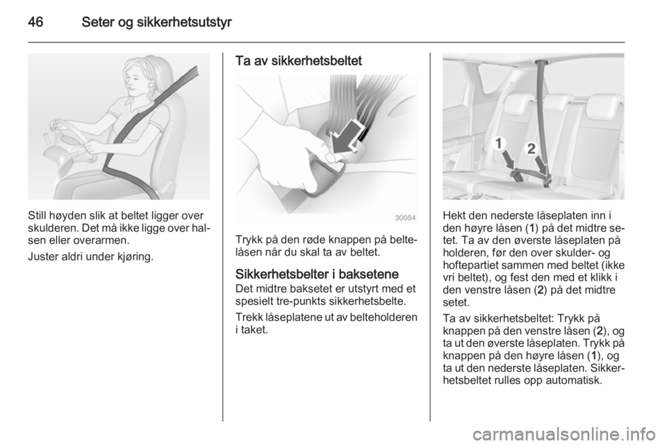 OPEL MERIVA 2014.5  Instruksjonsbok 46Seter og sikkerhetsutstyr
Still høyden slik at beltet ligger over
skulderen. Det må ikke ligge over hal‐
sen eller overarmen.
Juster aldri under kjøring.
Ta av sikkerhetsbeltet
Trykk på den r