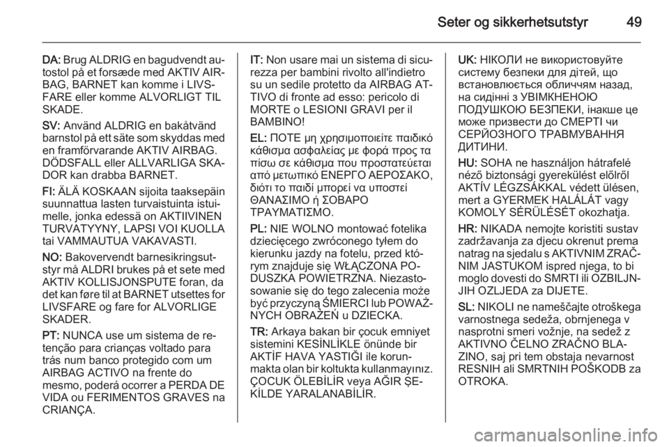 OPEL MERIVA 2014.5  Instruksjonsbok Seter og sikkerhetsutstyr49
DA: Brug ALDRIG en bagudvendt au‐
tostol på et forsæde med AKTIV AIR‐ BAG, BARNET kan komme i LIVS‐
FARE eller komme ALVORLIGT TIL
SKADE.
SV:  Använd ALDRIG en bak OPEL MERIVA 2014.5  Instruksjonsbok Seter og sikkerhetsutstyr49
DA: Brug ALDRIG en bagudvendt au‐
tostol på et forsæde med AKTIV AIR‐ BAG, BARNET kan komme i LIVS‐
FARE eller komme ALVORLIGT TIL
SKADE.
SV:  Använd ALDRIG en bak