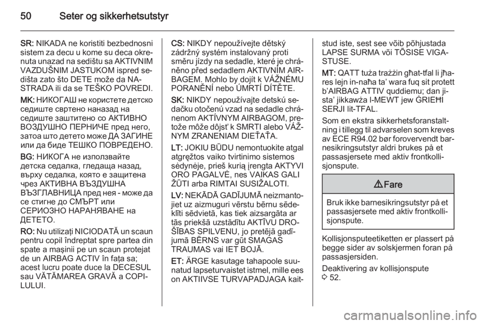 OPEL MERIVA 2014.5  Instruksjonsbok 50Seter og sikkerhetsutstyr
SR: NIKADA ne koristiti bezbednosni
sistem za decu u kome su deca okre‐
nuta unazad na sedištu sa AKTIVNIM VAZDUŠNIM JASTUKOM ispred se‐
dišta zato što DETE može d