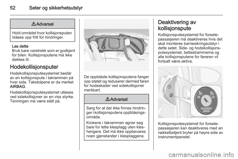 OPEL MERIVA 2014.5 Instruksjonsbok 52Seter og sikkerhetsutstyr9Advarsel
Hold området hvor kollisjonsputen
blåses opp fritt for hindringer.
Les dette
Bruk bare varetrekk som er godkjent for bilen. Kollisjonsputene må ikke
dekkes til. OPEL MERIVA 2014.5 Instruksjonsbok 52Seter og sikkerhetsutstyr9Advarsel
Hold området hvor kollisjonsputen
blåses opp fritt for hindringer.
Les dette
Bruk bare varetrekk som er godkjent for bilen. Kollisjonsputene må ikke
dekkes til.