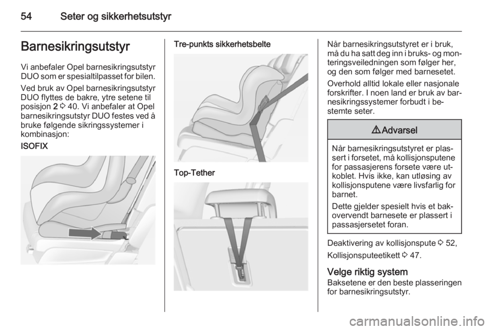 OPEL MERIVA 2014.5  Instruksjonsbok 54Seter og sikkerhetsutstyrBarnesikringsutstyrVi anbefaler Opel barnesikringsutstyr
DUO  som er spesialtilpasset for bilen.
Ved bruk av Opel barnesikringsutstyr DUO flyttes de bakre, ytre setene til
p OPEL MERIVA 2014.5  Instruksjonsbok 54Seter og sikkerhetsutstyrBarnesikringsutstyrVi anbefaler Opel barnesikringsutstyr
DUO  som er spesialtilpasset for bilen.
Ved bruk av Opel barnesikringsutstyr DUO flyttes de bakre, ytre setene til
p