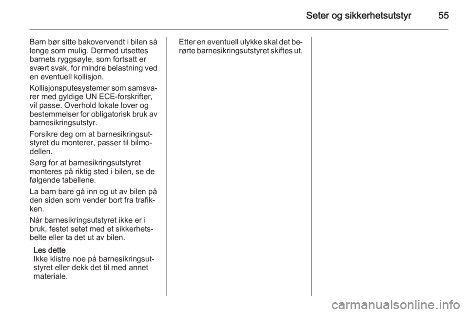 OPEL MERIVA 2014.5  Instruksjonsbok Seter og sikkerhetsutstyr55
Barn bør sitte bakovervendt i bilen så
lenge som mulig. Dermed utsettes
barnets ryggsøyle, som fortsatt er
svært svak, for mindre belastning ved en eventuell kollisjon.