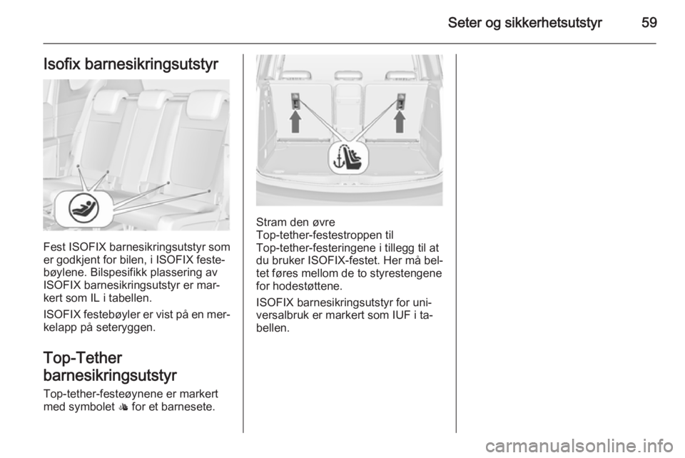 OPEL MERIVA 2014.5  Instruksjonsbok Seter og sikkerhetsutstyr59Isofix barnesikringsutstyr
Fest ISOFIX barnesikringsutstyr som
er godkjent for bilen, i ISOFIX feste‐
bøylene. Bilspesifikk plassering av
ISOFIX barnesikringsutstyr er ma OPEL MERIVA 2014.5  Instruksjonsbok Seter og sikkerhetsutstyr59Isofix barnesikringsutstyr
Fest ISOFIX barnesikringsutstyr som
er godkjent for bilen, i ISOFIX feste‐
bøylene. Bilspesifikk plassering av
ISOFIX barnesikringsutstyr er ma