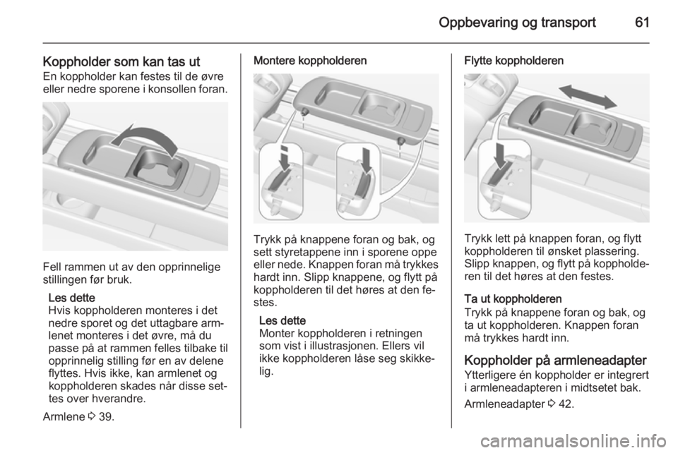 OPEL MERIVA 2014.5  Instruksjonsbok Oppbevaring og transport61
Koppholder som kan tas utEn koppholder kan festes til de øvre
eller nedre sporene i konsollen foran.
Fell rammen ut av den opprinnelige
stillingen før bruk.
Les dette
Hvis OPEL MERIVA 2014.5  Instruksjonsbok Oppbevaring og transport61
Koppholder som kan tas utEn koppholder kan festes til de øvre
eller nedre sporene i konsollen foran.
Fell rammen ut av den opprinnelige
stillingen før bruk.
Les dette
Hvis