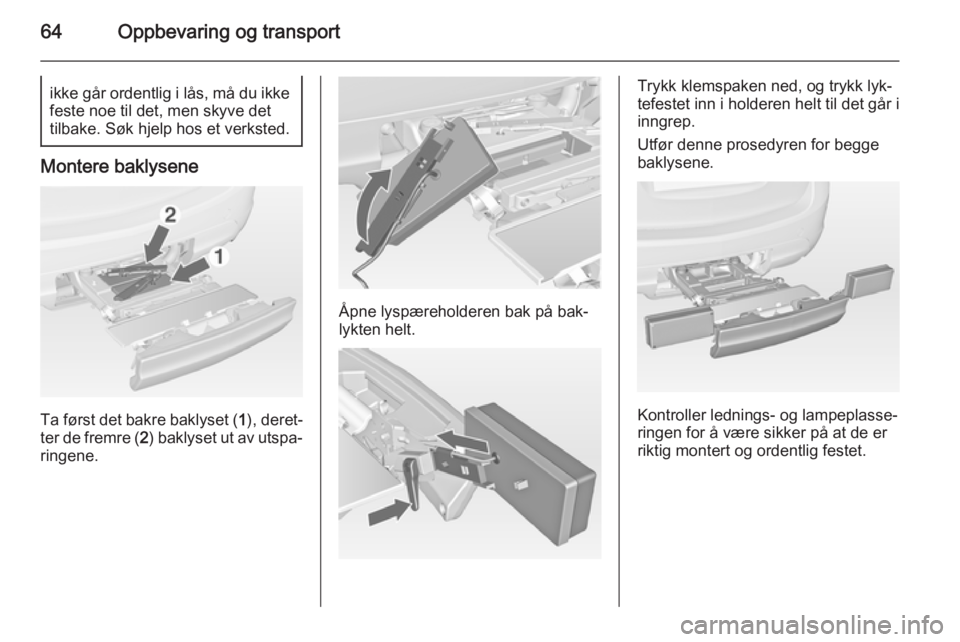 OPEL MERIVA 2014.5  Instruksjonsbok 64Oppbevaring og transportikke går ordentlig i lås, må du ikke
feste noe til det, men skyve det
tilbake. Søk hjelp hos et verksted.
Montere baklysene
Ta først det bakre baklyset ( 1), deret‐
te