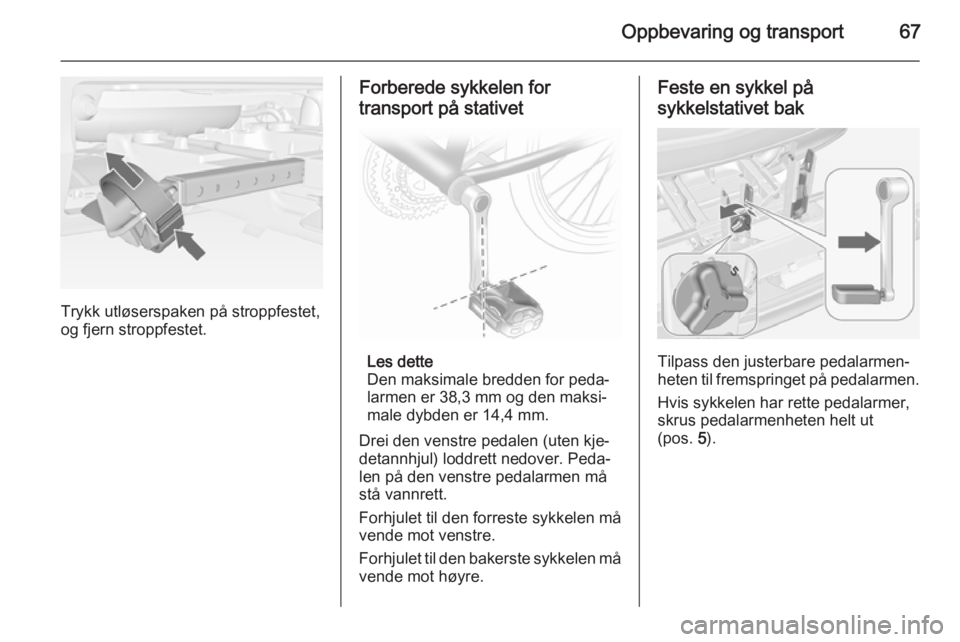 OPEL MERIVA 2014.5  Instruksjonsbok Oppbevaring og transport67
Trykk utløserspaken på stroppfestet,
og fjern stroppfestet.
Forberede sykkelen for
transport på stativet
Les dette
Den maksimale bredden for peda‐
larmen er 38,3 mm og 