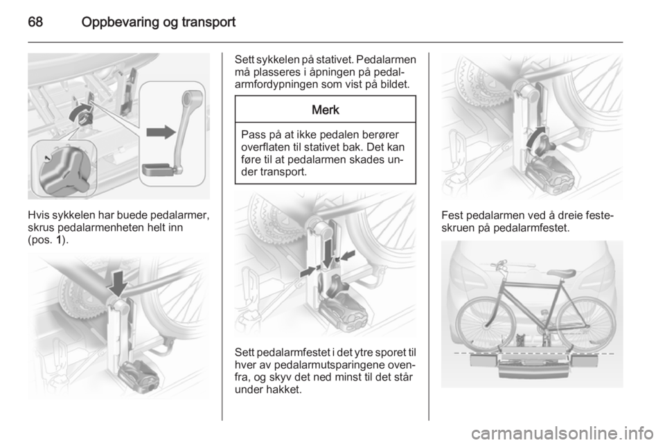 OPEL MERIVA 2014.5  Instruksjonsbok 68Oppbevaring og transport
Hvis sykkelen har buede pedalarmer,
skrus pedalarmenheten helt inn
(pos.  1).
Sett sykkelen på stativet. Pedalarmen
må plasseres i åpningen på pedal‐
armfordypningen s