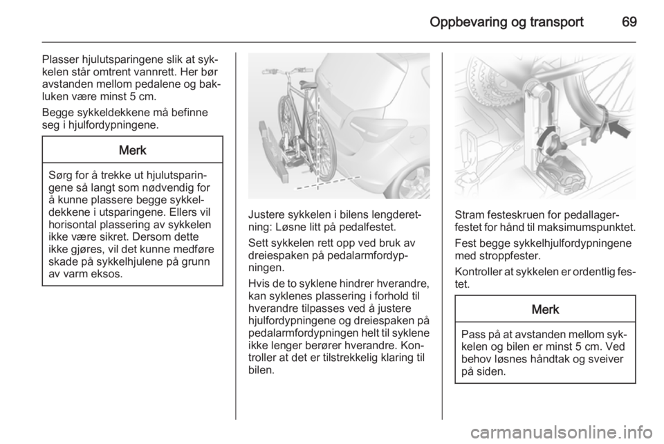 OPEL MERIVA 2014.5  Instruksjonsbok Oppbevaring og transport69
Plasser hjulutsparingene slik at syk‐
kelen står omtrent vannrett. Her bør
avstanden mellom pedalene og bak‐
luken være minst 5 cm.
Begge sykkeldekkene må befinne
se OPEL MERIVA 2014.5  Instruksjonsbok Oppbevaring og transport69
Plasser hjulutsparingene slik at syk‐
kelen står omtrent vannrett. Her bør
avstanden mellom pedalene og bak‐
luken være minst 5 cm.
Begge sykkeldekkene må befinne
se