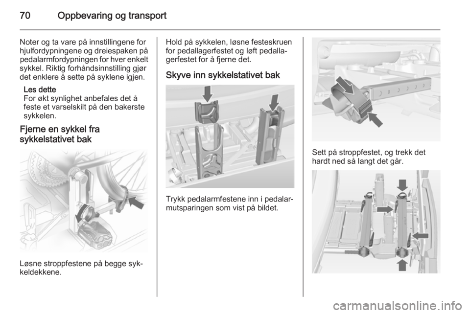 OPEL MERIVA 2014.5  Instruksjonsbok 70Oppbevaring og transport
Noter og ta vare på innstillingene for
hjulfordypningene og dreiespaken på pedalarmfordypningen for hver enkelt
sykkel. Riktig forhåndsinnstilling gjør
det enklere å se OPEL MERIVA 2014.5  Instruksjonsbok 70Oppbevaring og transport
Noter og ta vare på innstillingene for
hjulfordypningene og dreiespaken på pedalarmfordypningen for hver enkelt
sykkel. Riktig forhåndsinnstilling gjør
det enklere å se