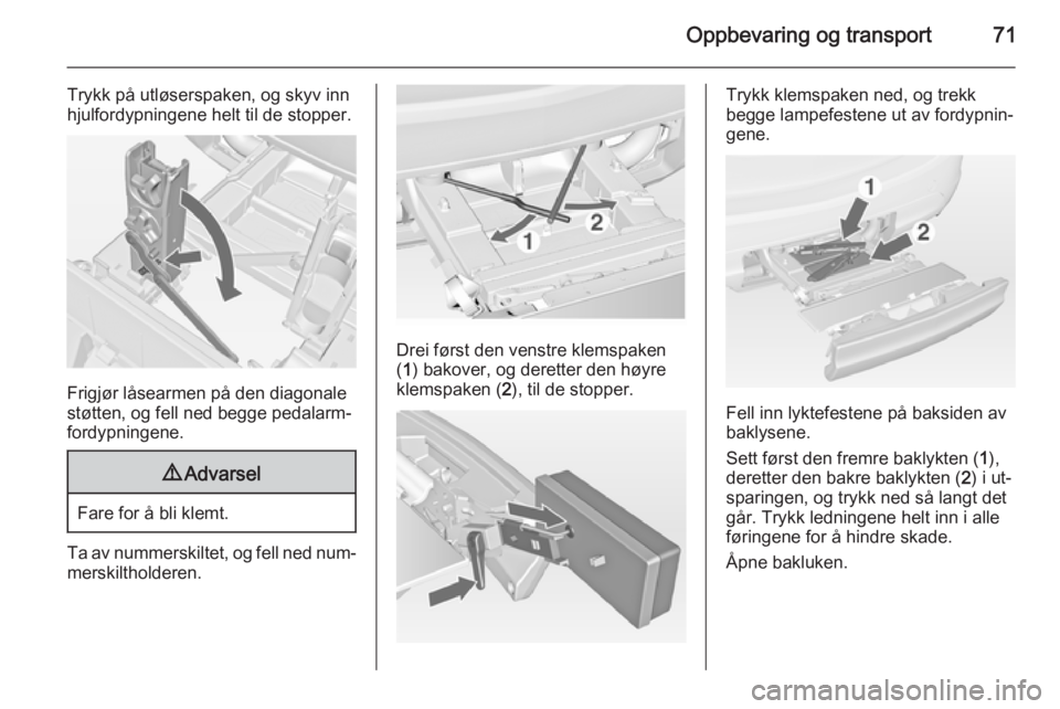 OPEL MERIVA 2014.5  Instruksjonsbok Oppbevaring og transport71
Trykk på utløserspaken, og skyv inn
hjulfordypningene helt til de stopper.
Frigjør låsearmen på den diagonale
støtten, og fell ned begge pedalarm‐
fordypningene.
9 A OPEL MERIVA 2014.5  Instruksjonsbok Oppbevaring og transport71
Trykk på utløserspaken, og skyv inn
hjulfordypningene helt til de stopper.
Frigjør låsearmen på den diagonale
støtten, og fell ned begge pedalarm‐
fordypningene.
9 A
