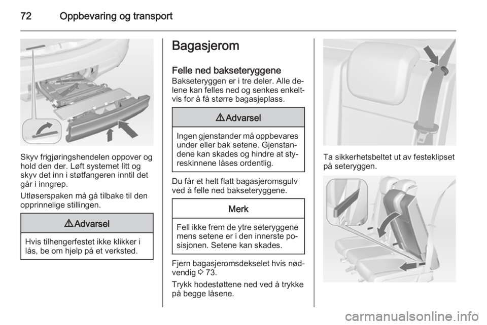 OPEL MERIVA 2014.5  Instruksjonsbok 72Oppbevaring og transport
Skyv frigjøringshendelen oppover og
hold den der. Løft systemet litt og
skyv det inn i støtfangeren inntil det
går i inngrep.
Utløserspaken må gå tilbake til den
oppr OPEL MERIVA 2014.5  Instruksjonsbok 72Oppbevaring og transport
Skyv frigjøringshendelen oppover og
hold den der. Løft systemet litt og
skyv det inn i støtfangeren inntil det
går i inngrep.
Utløserspaken må gå tilbake til den
oppr