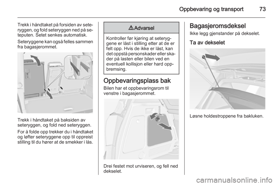 OPEL MERIVA 2014.5  Instruksjonsbok Oppbevaring og transport73
Trekk i håndtaket på forsiden av sete‐
ryggen, og fold seteryggen ned på se‐ teputen. Setet senkes automatisk.
Seteryggene kan også felles sammen
fra bagasjerommet.
 OPEL MERIVA 2014.5  Instruksjonsbok Oppbevaring og transport73
Trekk i håndtaket på forsiden av sete‐
ryggen, og fold seteryggen ned på se‐ teputen. Setet senkes automatisk.
Seteryggene kan også felles sammen
fra bagasjerommet.