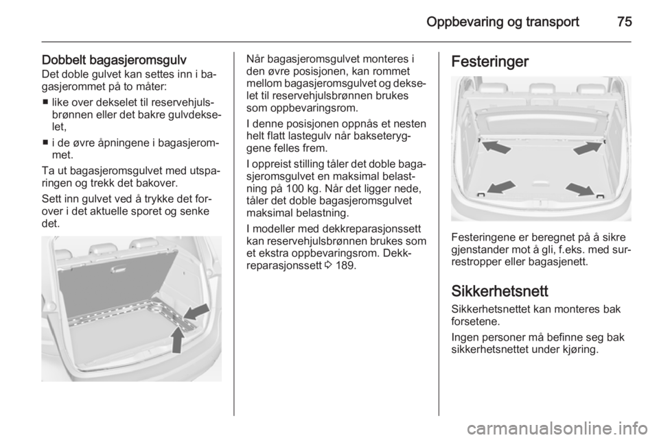 OPEL MERIVA 2014.5  Instruksjonsbok Oppbevaring og transport75
Dobbelt bagasjeromsgulvDet doble gulvet kan settes inn i ba‐
gasjerommet på to måter:
■ like over dekselet til reservehjuls‐ brønnen eller det bakre gulvdekse‐
le OPEL MERIVA 2014.5  Instruksjonsbok Oppbevaring og transport75
Dobbelt bagasjeromsgulvDet doble gulvet kan settes inn i ba‐
gasjerommet på to måter:
■ like over dekselet til reservehjuls‐ brønnen eller det bakre gulvdekse‐
le