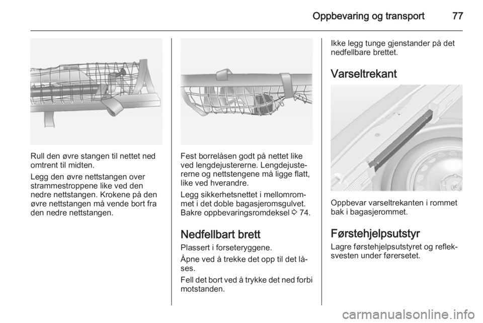 OPEL MERIVA 2014.5  Instruksjonsbok Oppbevaring og transport77
Rull den øvre stangen til nettet ned
omtrent til midten.
Legg den øvre nettstangen over
strammestroppene like ved den
nedre nettstangen. Krokene på den
øvre nettstangen  OPEL MERIVA 2014.5  Instruksjonsbok Oppbevaring og transport77
Rull den øvre stangen til nettet ned
omtrent til midten.
Legg den øvre nettstangen over
strammestroppene like ved den
nedre nettstangen. Krokene på den
øvre nettstangen