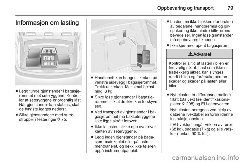 OPEL MERIVA 2014.5  Instruksjonsbok Oppbevaring og transport79Informasjon om lasting
■ Legg tunge gjenstander i bagasje‐rommet mot seteryggene. Kontrol‐
ler at seteryggene er ordentlig låst.
Når gjenstander kan stables, skal
de  OPEL MERIVA 2014.5  Instruksjonsbok Oppbevaring og transport79Informasjon om lasting
■ Legg tunge gjenstander i bagasje‐rommet mot seteryggene. Kontrol‐
ler at seteryggene er ordentlig låst.
Når gjenstander kan stables, skal
de