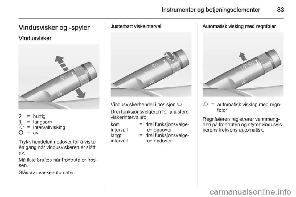 OPEL MERIVA 2014.5  Instruksjonsbok Instrumenter og betjeningselementer83Vindusvisker og -spyler
Vindusvisker2=hurtig1=langsomP=intervallvisking§=av
Trykk hendelen nedover for å viske
én gang når vindusviskeren er slått
av.
Må ikk OPEL MERIVA 2014.5  Instruksjonsbok Instrumenter og betjeningselementer83Vindusvisker og -spyler
Vindusvisker2=hurtig1=langsomP=intervallvisking§=av
Trykk hendelen nedover for å viske
én gang når vindusviskeren er slått
av.
Må ikk