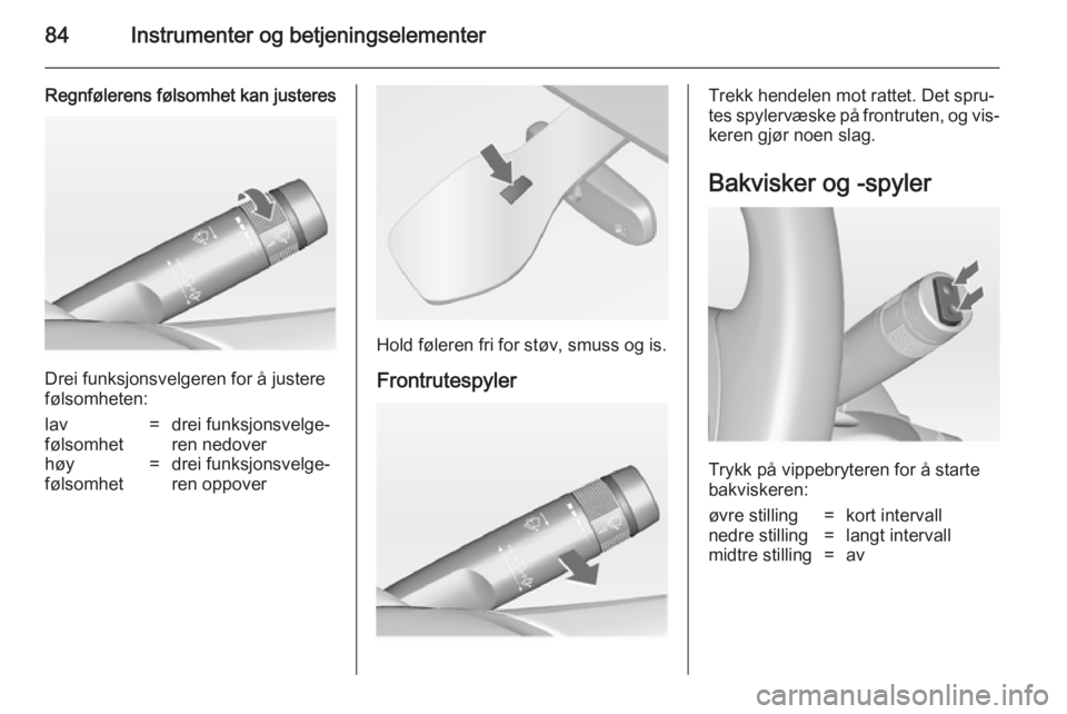 OPEL MERIVA 2014.5  Instruksjonsbok 84Instrumenter og betjeningselementer
Regnfølerens følsomhet kan justeres
Drei funksjonsvelgeren for å justere
følsomheten:
lav
følsomhet=drei funksjonsvelge‐
ren nedoverhøy
følsomhet=drei fu OPEL MERIVA 2014.5  Instruksjonsbok 84Instrumenter og betjeningselementer
Regnfølerens følsomhet kan justeres
Drei funksjonsvelgeren for å justere
følsomheten:
lav
følsomhet=drei funksjonsvelge‐
ren nedoverhøy
følsomhet=drei fu