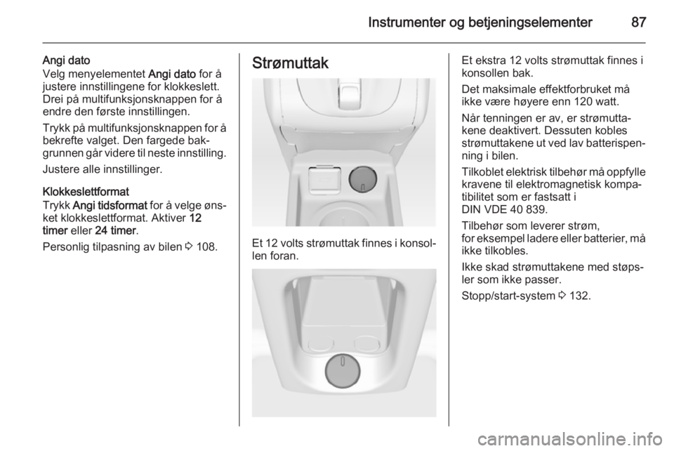 OPEL MERIVA 2014.5  Instruksjonsbok Instrumenter og betjeningselementer87
Angi dato
Velg menyelementet  Angi dato for å
justere innstillingene for klokkeslett.
Drei på multifunksjonsknappen for å
endre den første innstillingen.
Tryk OPEL MERIVA 2014.5  Instruksjonsbok Instrumenter og betjeningselementer87
Angi dato
Velg menyelementet  Angi dato for å
justere innstillingene for klokkeslett.
Drei på multifunksjonsknappen for å
endre den første innstillingen.
Tryk