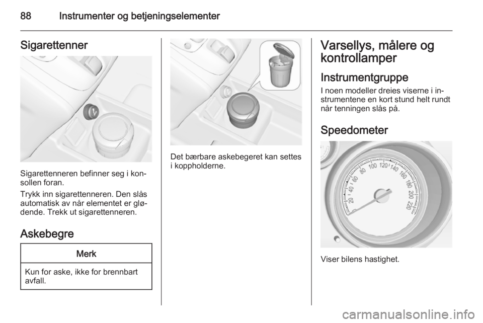 OPEL MERIVA 2014.5  Instruksjonsbok 88Instrumenter og betjeningselementerSigarettenner
Sigarettenneren befinner seg i kon‐
sollen foran.
Trykk inn sigarettenneren. Den slås
automatisk av når elementet er glø‐
dende. Trekk ut siga OPEL MERIVA 2014.5  Instruksjonsbok 88Instrumenter og betjeningselementerSigarettenner
Sigarettenneren befinner seg i kon‐
sollen foran.
Trykk inn sigarettenneren. Den slås
automatisk av når elementet er glø‐
dende. Trekk ut siga
