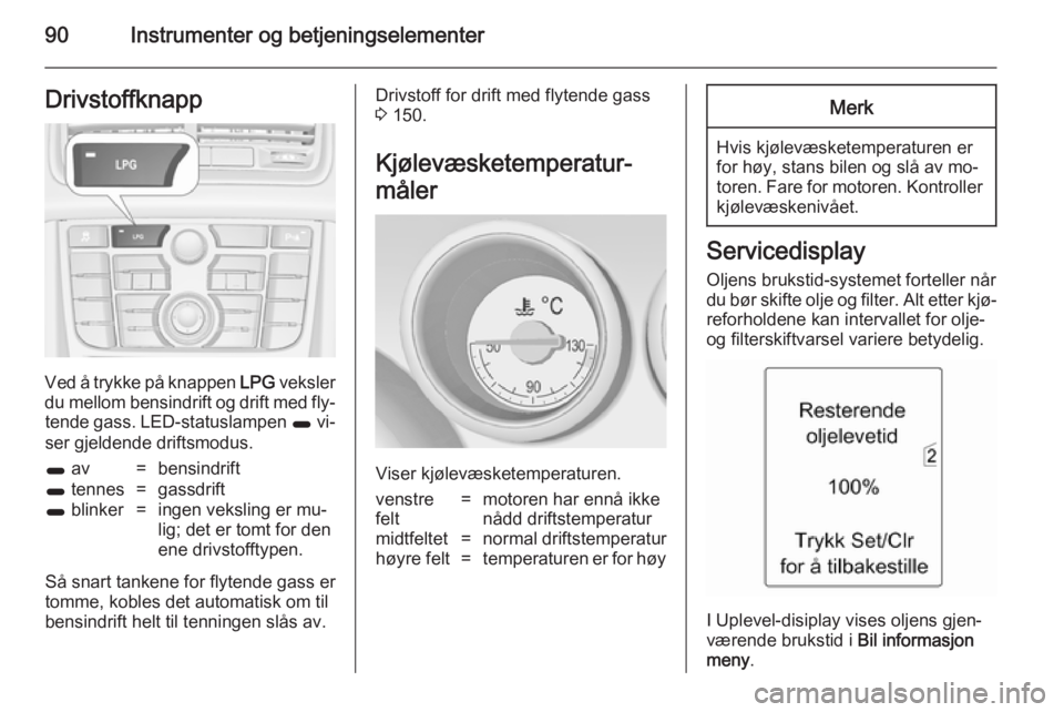 OPEL MERIVA 2014.5  Instruksjonsbok 90Instrumenter og betjeningselementerDrivstoffknapp
Ved å trykke på knappen LPG veksler
du mellom bensindrift og drift med fly‐ tende gass. LED-statuslampen  1 vi‐
ser gjeldende driftsmodus.
1  