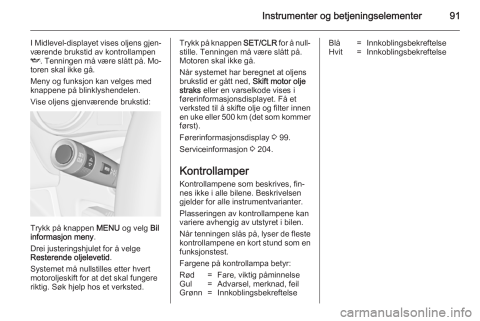 OPEL MERIVA 2014.5  Instruksjonsbok Instrumenter og betjeningselementer91
I Midlevel-displayet vises oljens gjen‐
værende brukstid av kontrollampen
I . Tenningen må være slått på. Mo‐
toren skal ikke gå.
Meny og funksjon kan v OPEL MERIVA 2014.5  Instruksjonsbok Instrumenter og betjeningselementer91
I Midlevel-displayet vises oljens gjen‐
værende brukstid av kontrollampen
I . Tenningen må være slått på. Mo‐
toren skal ikke gå.
Meny og funksjon kan v