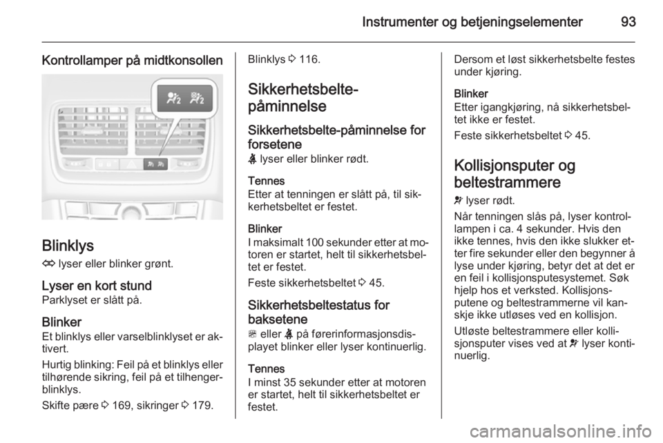 OPEL MERIVA 2014.5  Instruksjonsbok Instrumenter og betjeningselementer93
Kontrollamper på midtkonsollen
Blinklys
O  lyser eller blinker grønt.
Lyser en kort stund
Parklyset er slått på.
Blinker Et blinklys eller varselblinklyset er
