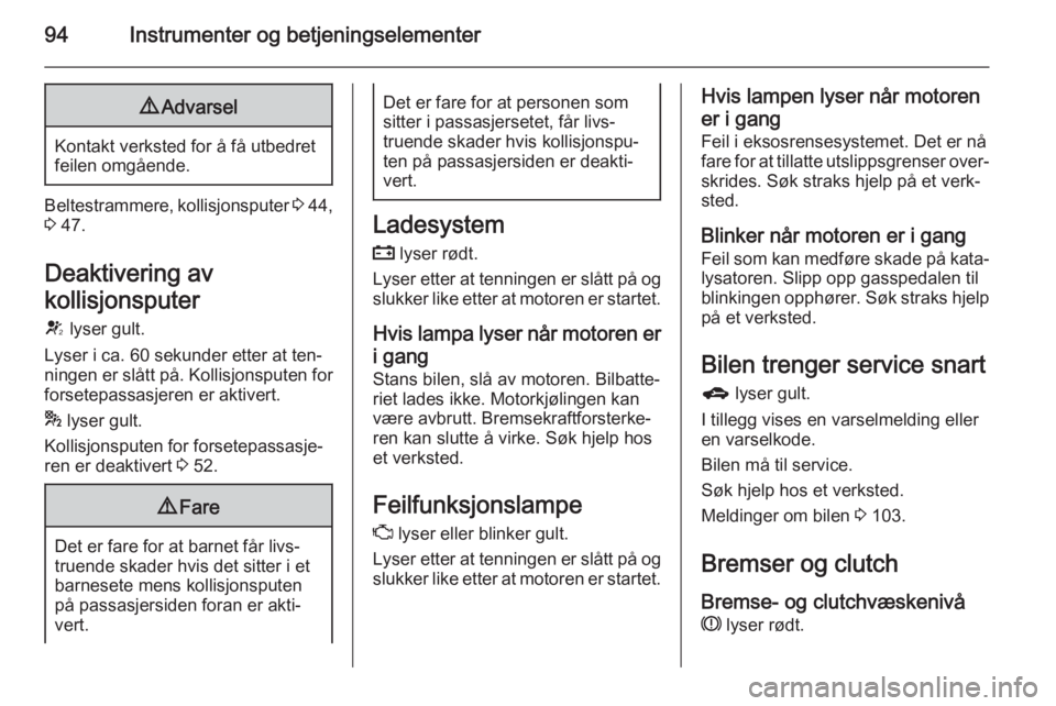 OPEL MERIVA 2014.5 Instruksjonsbok 94Instrumenter og betjeningselementer9Advarsel
Kontakt verksted for å få utbedret
feilen omgående.
Beltestrammere, kollisjonsputer 3 44,
3 47.
Deaktivering av
kollisjonsputer
V lyser gult.
Lyser OPEL MERIVA 2014.5 Instruksjonsbok 94Instrumenter og betjeningselementer9Advarsel
Kontakt verksted for å få utbedret
feilen omgående.
Beltestrammere, kollisjonsputer 3 44,
3 47.
Deaktivering av
kollisjonsputer
V lyser gult.
Lyser