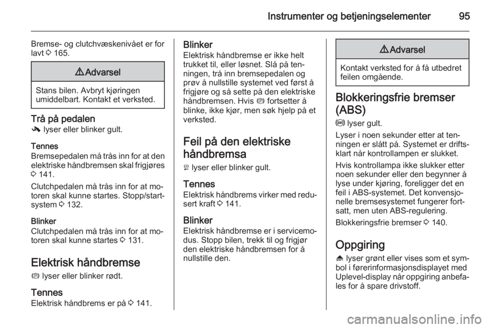 OPEL MERIVA 2014.5  Instruksjonsbok Instrumenter og betjeningselementer95
Bremse- og clutchvæskenivået er for
lavt  3 165.9 Advarsel
Stans bilen. Avbryt kjøringen
umiddelbart. Kontakt et verksted.
Trå på pedalen
-  lyser eller blin OPEL MERIVA 2014.5  Instruksjonsbok Instrumenter og betjeningselementer95
Bremse- og clutchvæskenivået er for
lavt  3 165.9 Advarsel
Stans bilen. Avbryt kjøringen
umiddelbart. Kontakt et verksted.
Trå på pedalen
-  lyser eller blin