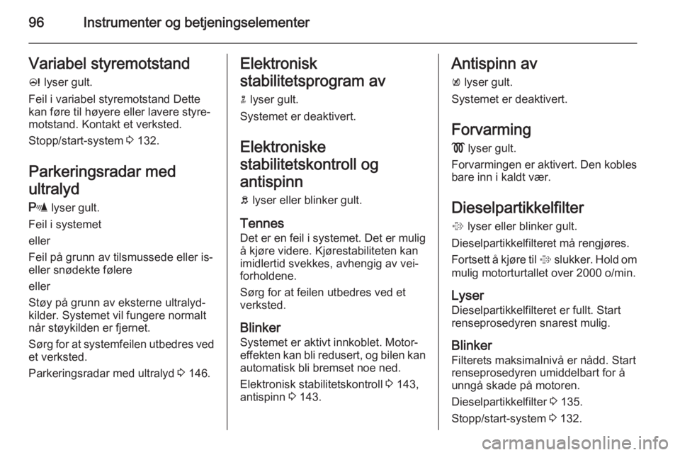 OPEL MERIVA 2014.5  Instruksjonsbok 96Instrumenter og betjeningselementerVariabel styremotstand
c  lyser gult.
Feil i variabel styremotstand Dette
kan føre til høyere eller lavere styre‐
motstand. Kontakt et verksted.
Stopp/start-sy OPEL MERIVA 2014.5  Instruksjonsbok 96Instrumenter og betjeningselementerVariabel styremotstand
c  lyser gult.
Feil i variabel styremotstand Dette
kan føre til høyere eller lavere styre‐
motstand. Kontakt et verksted.
Stopp/start-sy