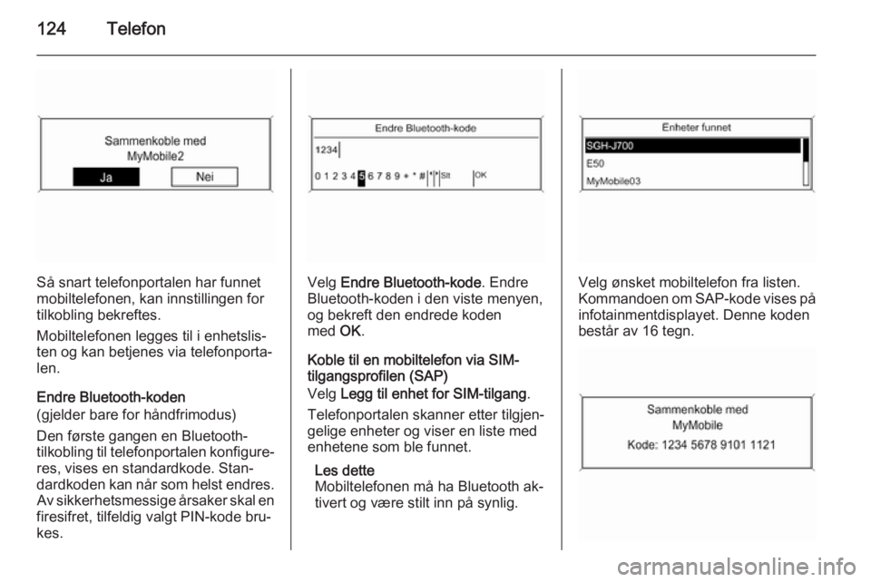 OPEL MERIVA 2015 Brukerhåndbok for infotainmentsystem 124Telefon
Så snart telefonportalen har funnet
mobiltelefonen, kan innstillingen for
tilkobling bekreftes.
Mobiltelefonen legges til i enhetslis‐
ten og kan betjenes via telefonporta‐
len.
Endre OPEL MERIVA 2015 Brukerhåndbok for infotainmentsystem 124Telefon
Så snart telefonportalen har funnet
mobiltelefonen, kan innstillingen for
tilkobling bekreftes.
Mobiltelefonen legges til i enhetslis‐
ten og kan betjenes via telefonporta‐
len.
Endre