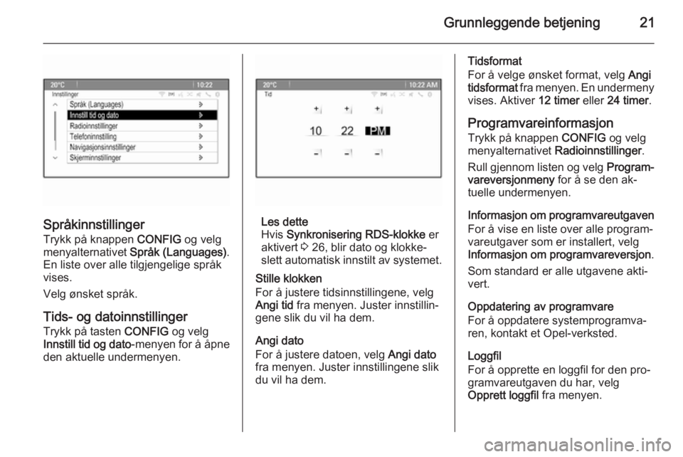 OPEL MERIVA 2015  Brukerhåndbok for infotainmentsystem Grunnleggende betjening21
Språkinnstillinger
Trykk på knappen  CONFIG og velg
menyalternativet  Språk (Languages) .
En liste over alle tilgjengelige språk
vises.
Velg ønsket språk.
Tids- og dato
